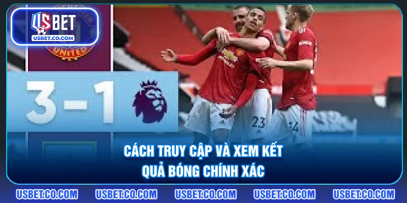 Cách truy cập và xem kết quả bóng chính xác