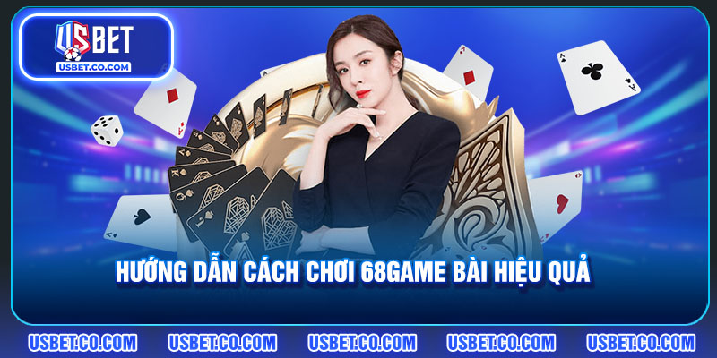 Hướng dẫn cách chơi 68game bài hiệu quả