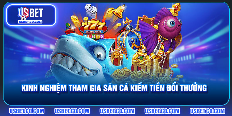 Kinh nghiệm tham gia săn cá kiếm tiền đổi thưởng