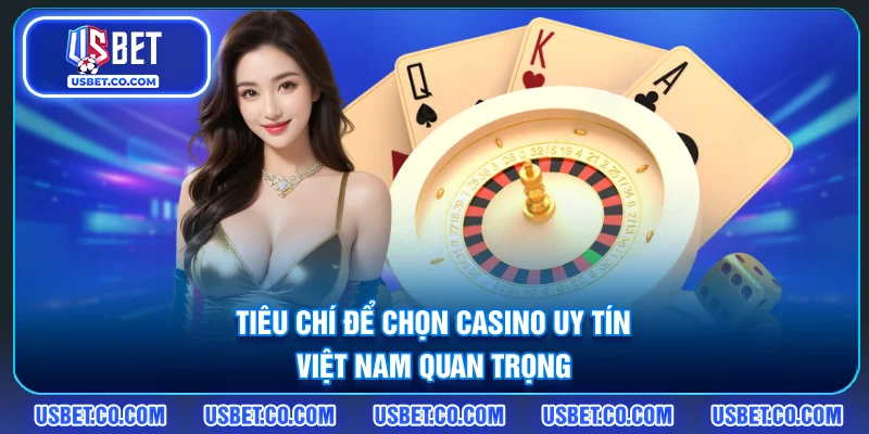 Tiêu chí để chọn Casino uy tín Việt Nam quan trọng